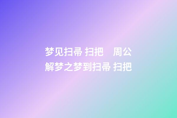 梦见扫帚 扫把　周公解梦之梦到扫帚 扫把